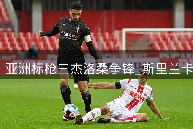 亚洲标枪三杰洛桑争锋 斯里兰卡新星挑战奥运双雄